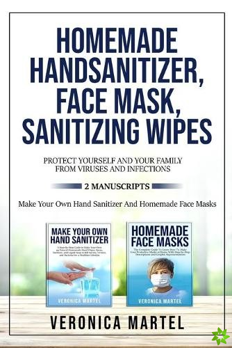 Homemade Hand Sanitizer, Face Mask, Sanitizing Wipes Protect Yourself And Your Family From Viruses And Infections. 2 Manuscripts