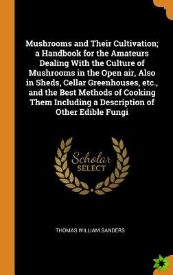 Mushrooms and Their Cultivation; a Handbook for the Amateurs Dealing With the Culture of Mushrooms in the Open air, Also in Sheds, Cellar Greenhouses,