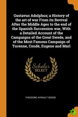 Gustavus Adolphus; a History of the art of war From its Revival After the Middle Ages to the end of the Spanish Succession war, With a Detailed Accoun