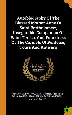 Autobiography Of The Blessed Mother Anne Of Saint Bartholomew, Inseparable Companion Of Saint Teresa, And Foundress Of The Carmels Of Pontoise, Tours 