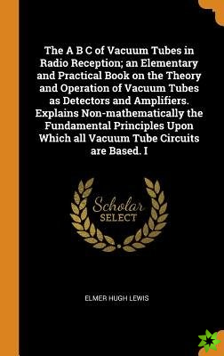 A B C of Vacuum Tubes in Radio Reception; an Elementary and Practical Book on the Theory and Operation of Vacuum Tubes as Detectors and Amplifiers. Ex