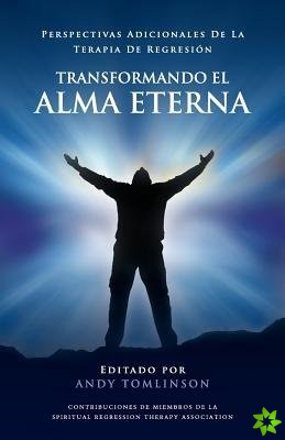Transformando El Alma Eterna - Perspectivas Adicionales de la Terapia de Regresion
