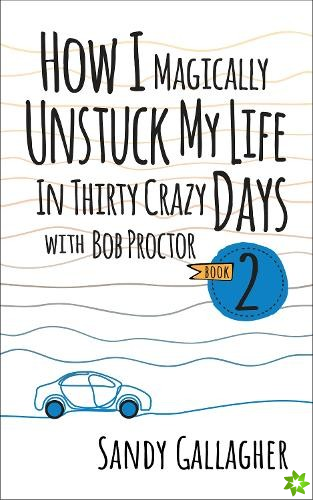 How I Magically Unstuck My Life in Thirty Crazy Days with Bob Proctor Book 2