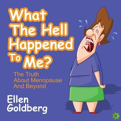 What The Hell Happened to Me?: The Truth About Menopause and Beyond