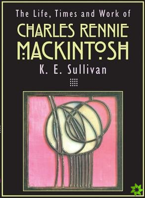 Life, Times and Work of Charles Rennie Mackintosh