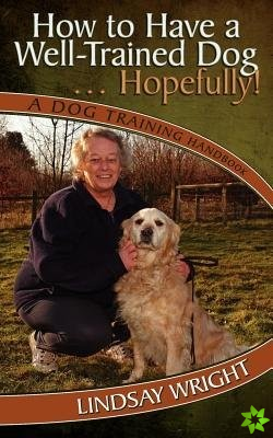 How to Have a Well-Trained Dog... Hopefully! a Dog Training Handbook