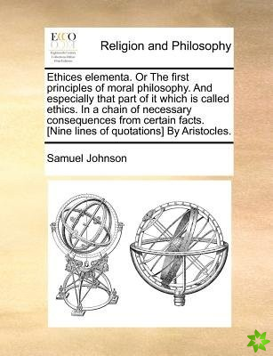 Ethices elementa. Or The first principles of moral philosophy. And especially that part of it which is called ethics. In a chain of necessary conseque