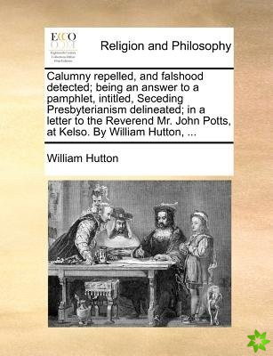 Calumny repelled, and falshood detected; being an answer to a pamphlet, intitled, Seceding Presbyterianism delineated; in a letter to the Reverend Mr.