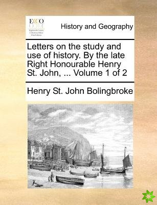 Letters on the study and use of history. By the late Right Honourable Henry St. John, ... Volume 1 of 2