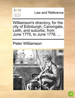 Williamson's Directory, for the City of Edinburgh, Canongate, Leith, and Suburbs, from June 1775, to June 1776. ...