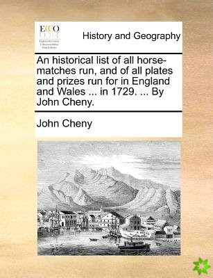 Historical List of All Horse-Matches Run, and of All Plates and Prizes Run for in England and Wales ... in 1729. ... by John Cheny.