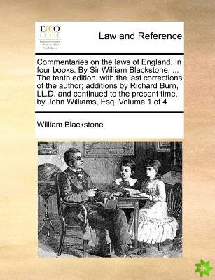 Commentaries on the Laws of England. in Four Books. by Sir William Blackstone, ... the Tenth Edition, with the Last Corrections of the Author; Additio