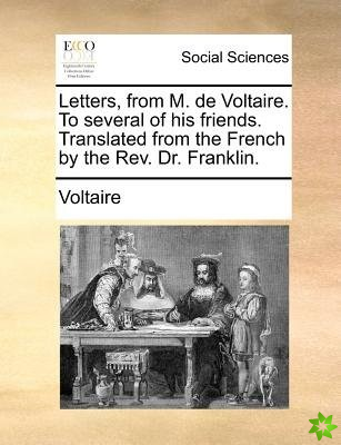 Letters, from M. de Voltaire. To several of his friends. Translated from the French by the Rev. Dr. Franklin.