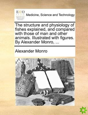 The structure and physiology of fishes explained, and compared with those of man and other animals. Illustrated with figures. By Alexander Monro, ...