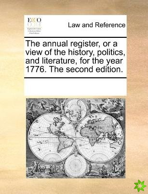 Annual Register, or a View of the History, Politics, and Literature, for the Year 1776. the Second Edition.