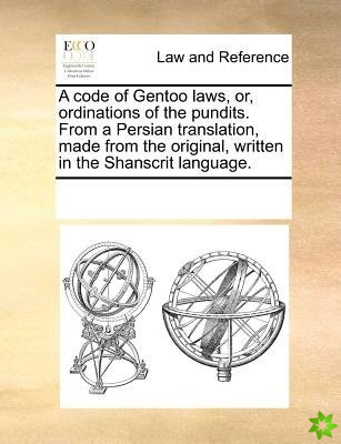Code of Gentoo Laws, Or, Ordinations of the Pundits. from a Persian Translation, Made from the Original, Written in the Shanscrit Language.