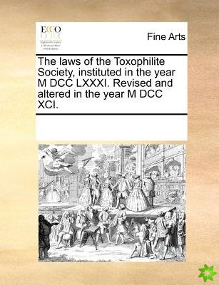 Laws of the Toxophilite Society, Instituted in the Year M DCC LXXXI. Revised and Altered in the Year M DCC XCI.