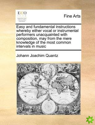 Easy and Fundamental Instructions Whereby Either Vocal or Instrumental Performers Unacquainted with Composition, May from the Mere Knowledge of the Mo