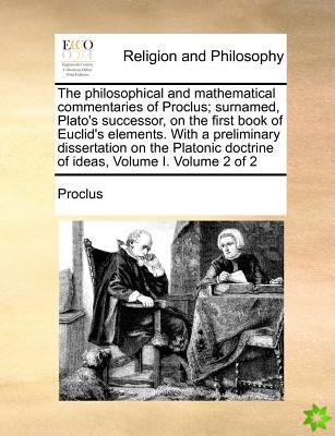 Philosophical and Mathematical Commentaries of Proclus; Surnamed, Plato's Successor, on the First Book of Euclid's Elements. with a Preliminary Disser