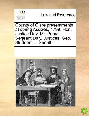 County of Clare Presentments, at Spring Assizes, 1799. Hon. Justice Day, Mr. Prime Serjeant Daly, Justices. Geo. Studdert, ... Sheriff. ...