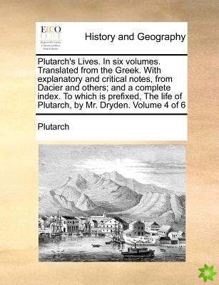 Plutarch's Lives. in Six Volumes. Translated from the Greek. with Explanatory and Critical Notes, from Dacier and Others; And a Complete Index. to Whi