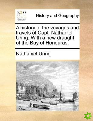 History of the Voyages and Travels of Capt. Nathaniel Uring. with a New Draught of the Bay of Honduras.