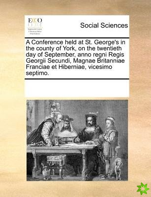 Conference Held at St. George's in the County of York, on the Twentieth Day of September, Anno Regni Regis Georgii Secundi, Magnae Britanniae Franciae