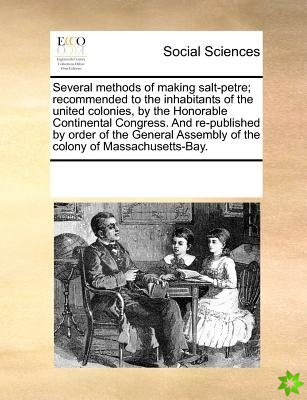 Several Methods of Making Salt-Petre; Recommended to the Inhabitants of the United Colonies, by the Honorable Continental Congress. and Re-Published b