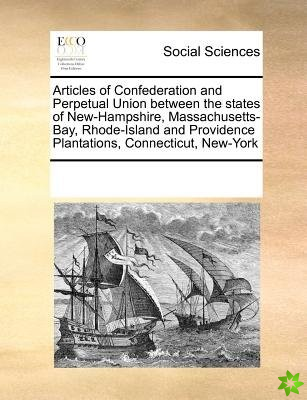 Articles of Confederation and Perpetual Union Between the States of New-Hampshire, Massachusetts-Bay, Rhode-Island and Providence Plantations, Connect