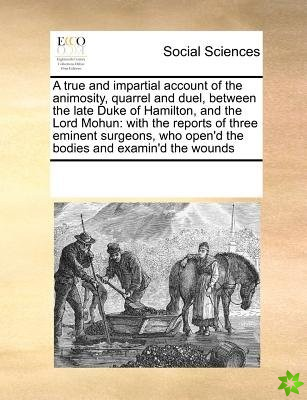 True and Impartial Account of the Animosity, Quarrel and Duel, Between the Late Duke of Hamilton, and the Lord Mohun
