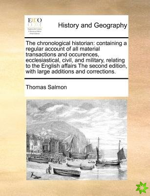 The chronological historian: containing a regular account of all material transactions and occurences, ecclesiastical, civil, and military, relating t