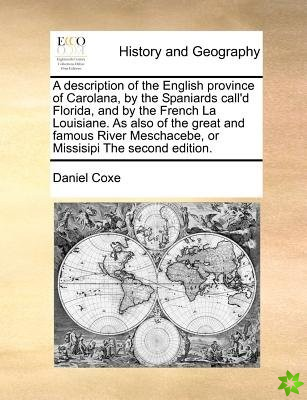 A description of the English province of Carolana, by the Spaniards call'd Florida, and by the French La Louisiane. As also of the great and famous Ri