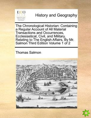 The Chronological Historian: Containing a Regular Account of All Material Transactions and Occurrences, Ecclesiastical, Civil, and Military, Relating