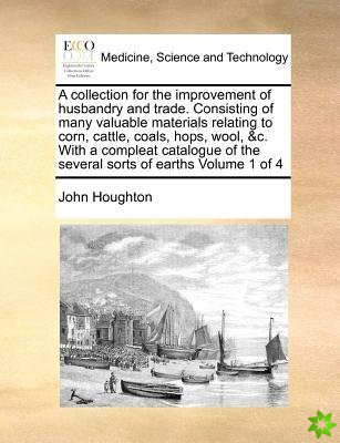 A collection for the improvement of husbandry and trade. Consisting of many valuable materials relating to corn, cattle, coals, hops, wool, &c. With a