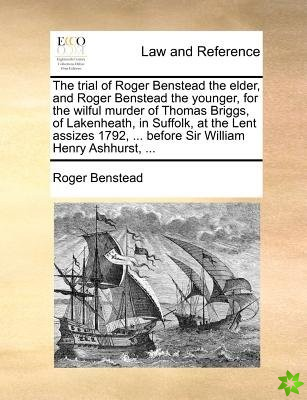 Trial of Roger Benstead the Elder, and Roger Benstead the Younger, for the Wilful Murder of Thomas Briggs, of Lakenheath, in Suffolk, at the Lent Assi