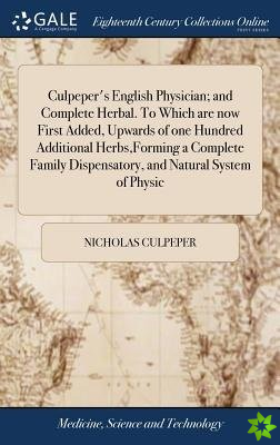 Culpeper's English Physician; And Complete Herbal. to Which Are Now First Added, Upwards of One Hundred Additional Herbs, Forming a Complete Family Di
