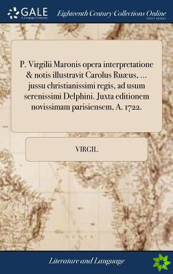 P. Virgilii Maronis opera interpretatione & notis illustravit Carolus Ruus, ... jussu christianissimi regis, ad usum serenissimi Delphini. Juxta editi