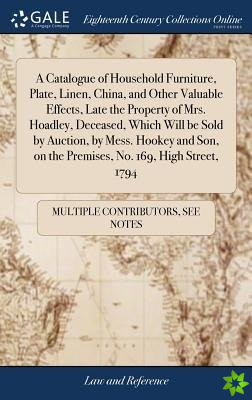 Catalogue of Household Furniture, Plate, Linen, China, and Other Valuable Effects, Late the Property of Mrs. Hoadley, Deceased, Which Will be Sold by 