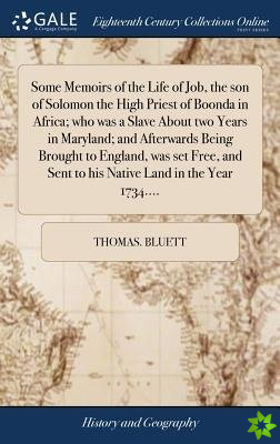 Some Memoirs of the Life of Job, the Son of Solomon the High Priest of Boonda in Africa; Who Was a Slave about Two Years in Maryland; And Afterwards B