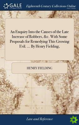 Enquiry Into the Causes of the Late Increase of Robbers, &c. With Some Proposals for Remedying This Growing Evil. ... By Henry Fielding,