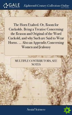 Horn Exalted. Or, Room for Cuckolds. Being a Treatise Concerning the Reason and Original of the Word Cuckold, and why Such are Said to Wear Horns. ...