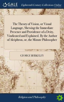 Theory of Vision, or Visual Language, Shewing the Immediate Presence and Providence of a Deity, Vindicated and Explained. By the Author of Alciphron, 
