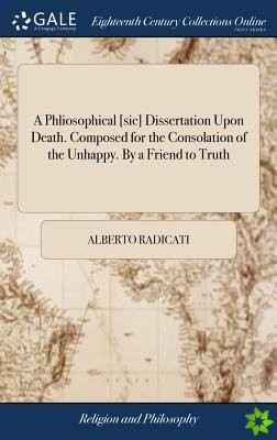 Phliosophical [sic] Dissertation Upon Death. Composed for the Consolation of the Unhappy. By a Friend to Truth