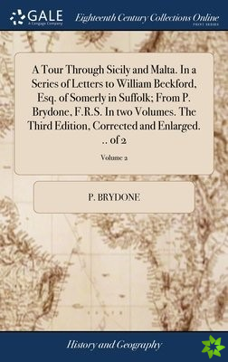 Tour Through Sicily and Malta. In a Series of Letters to William Beckford, Esq. of Somerly in Suffolk; From P. Brydone, F.R.S. In two Volumes. The Thi