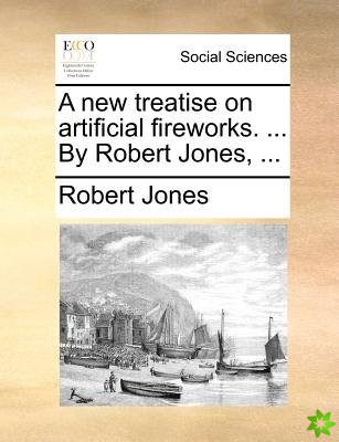 A new treatise on artificial fireworks. ... By Robert Jones, ...