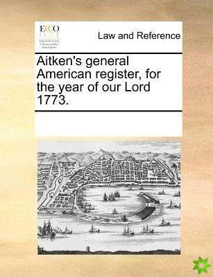 Aitken's General American Register, for the Year of Our Lord 1773.