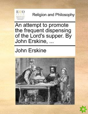 An attempt to promote the frequent dispensing of the Lord's supper. By John Erskine, ...