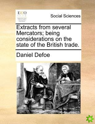 Extracts from several Mercators; being considerations on the state of the British trade.
