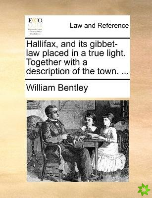 Hallifax, and its gibbet-law placed in a true light. Together with a description of the town. ...