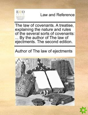 Law of Covenants. a Treatise, Explaining the Nature and Rules of the Several Sorts of Covenants